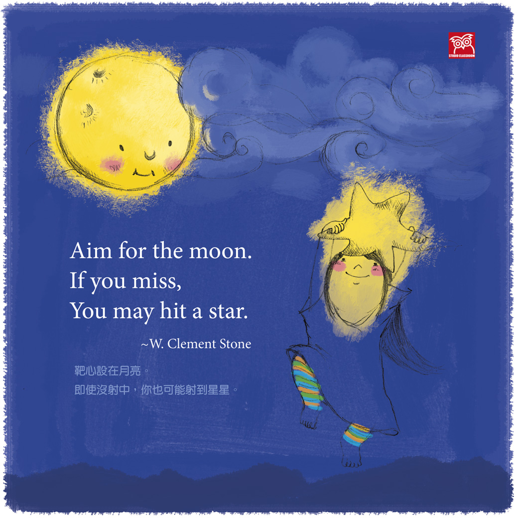 Aim for the moon. If you miss,  you may hit a star. ~W. Clement Stone