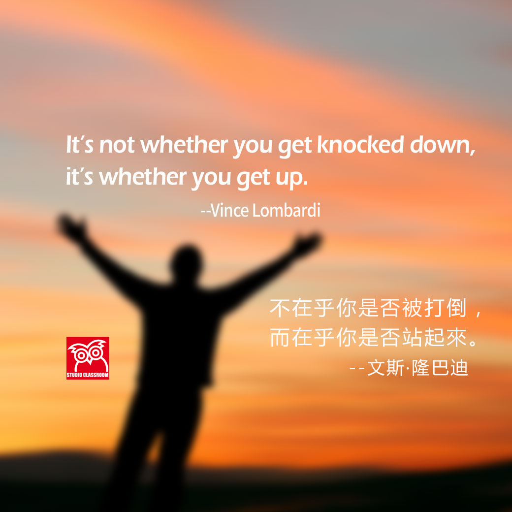 It’s not whether you get knocked down, it’s whether you get up.
--Vince Lombardi