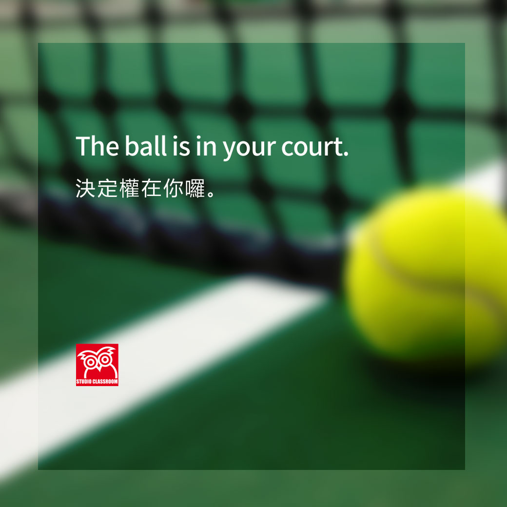 The ball is in your court. 
