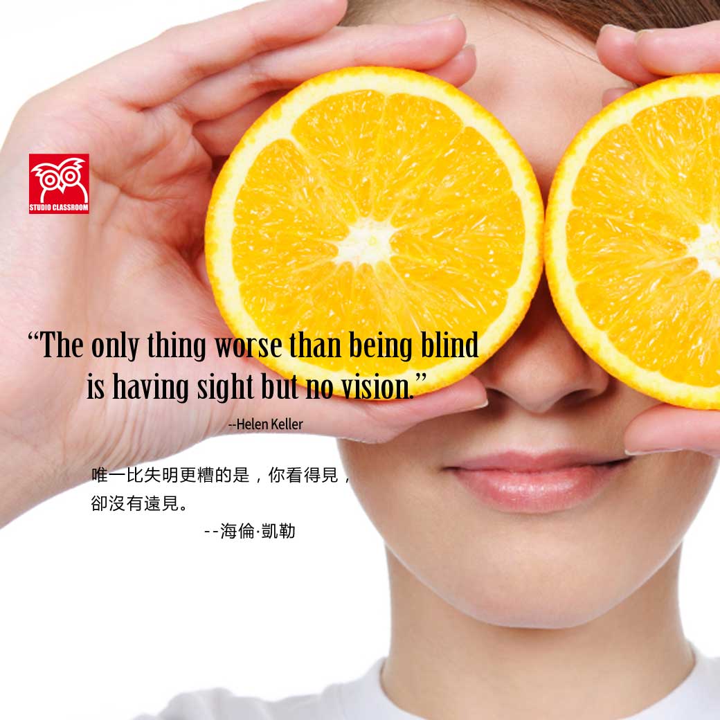 The only thing worse than being blind is having sight but no vision. --Helen Keller