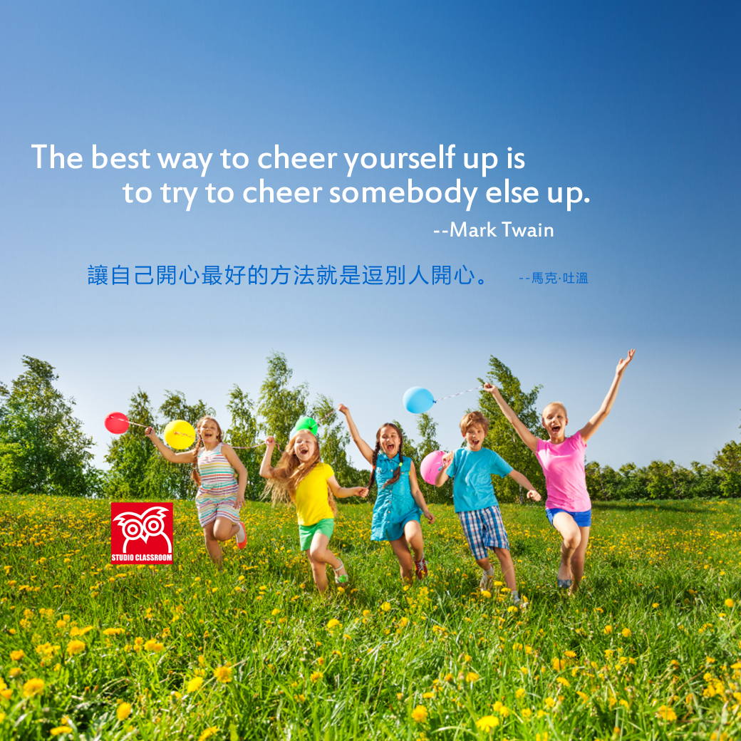 The best way to cheer yourself up is to try to cheer somebody else up. --Mark Twain