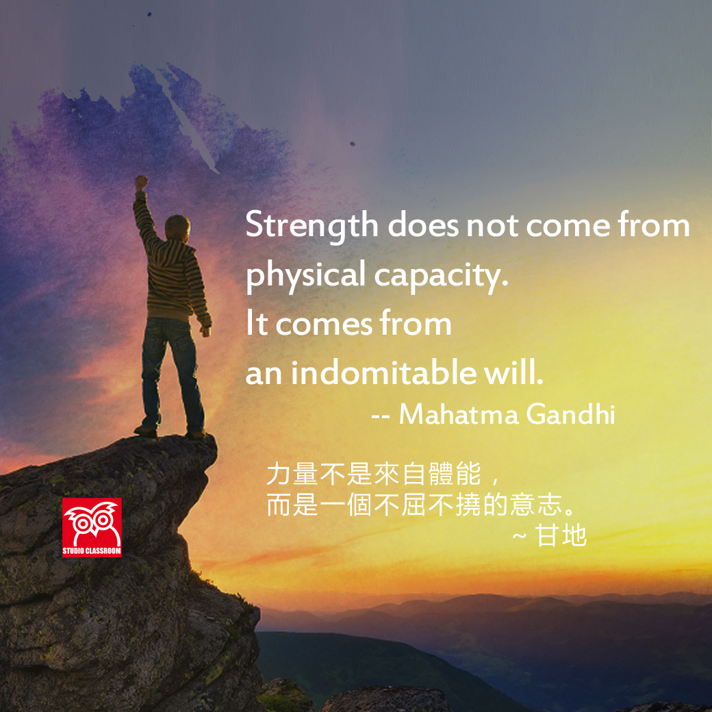 Strength does not come from physical capacity. It comes from an indomitable will. -- Mahatma Gandhi