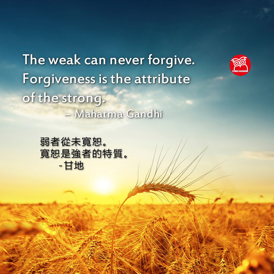 The weak can never forgive. Forgiveness is the attribute of the strong. 
― Mahatma Gandhi