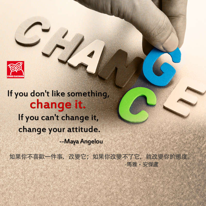 If you don't like something, change it. If you can't change it, change your attitude. --Maya Angelou