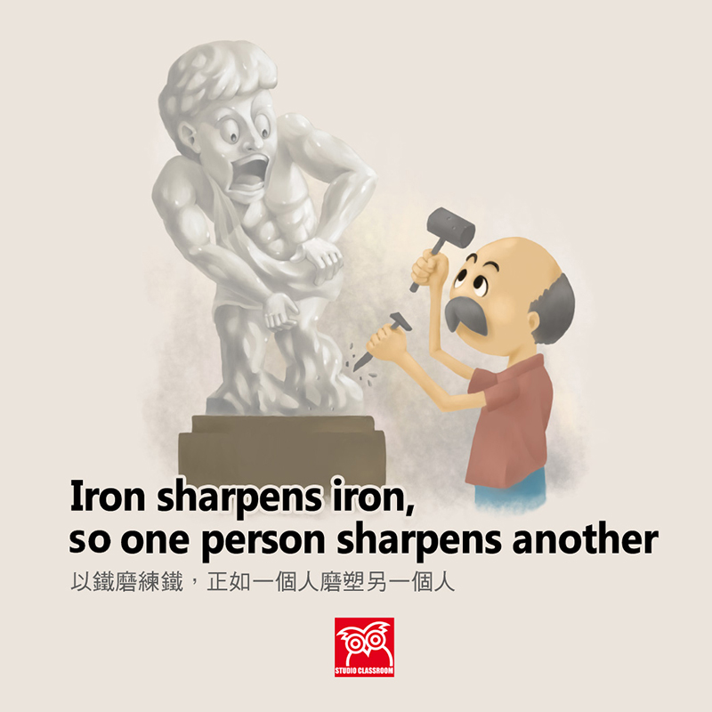 Iron sharpens iron, so one person sharpens another
