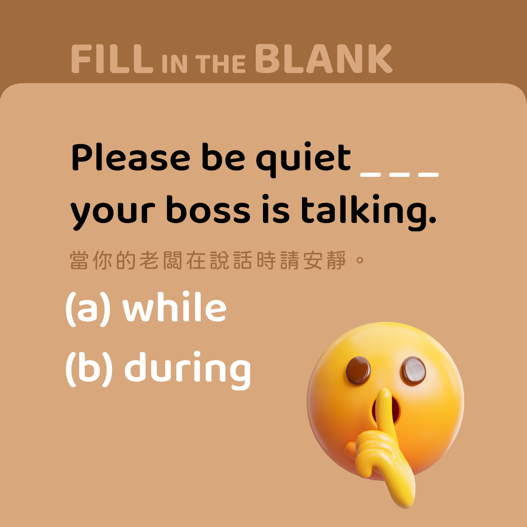 Please be quiet ____ your boss is talking.