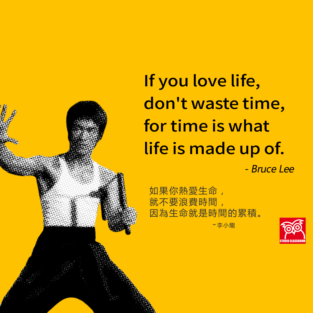If you love life, don't waste time, for time is what life is made up of. - Bruce Lee