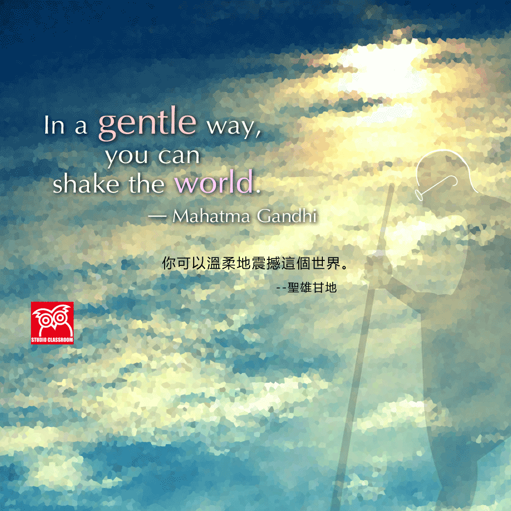 In a gentle way, you can shake the world.
--Mahatma Gandhi
