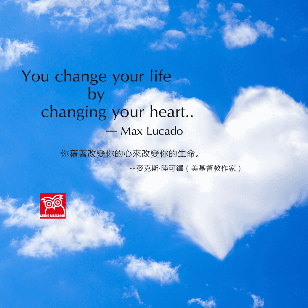 You change your life by changing your heart.
--Max Lucado
