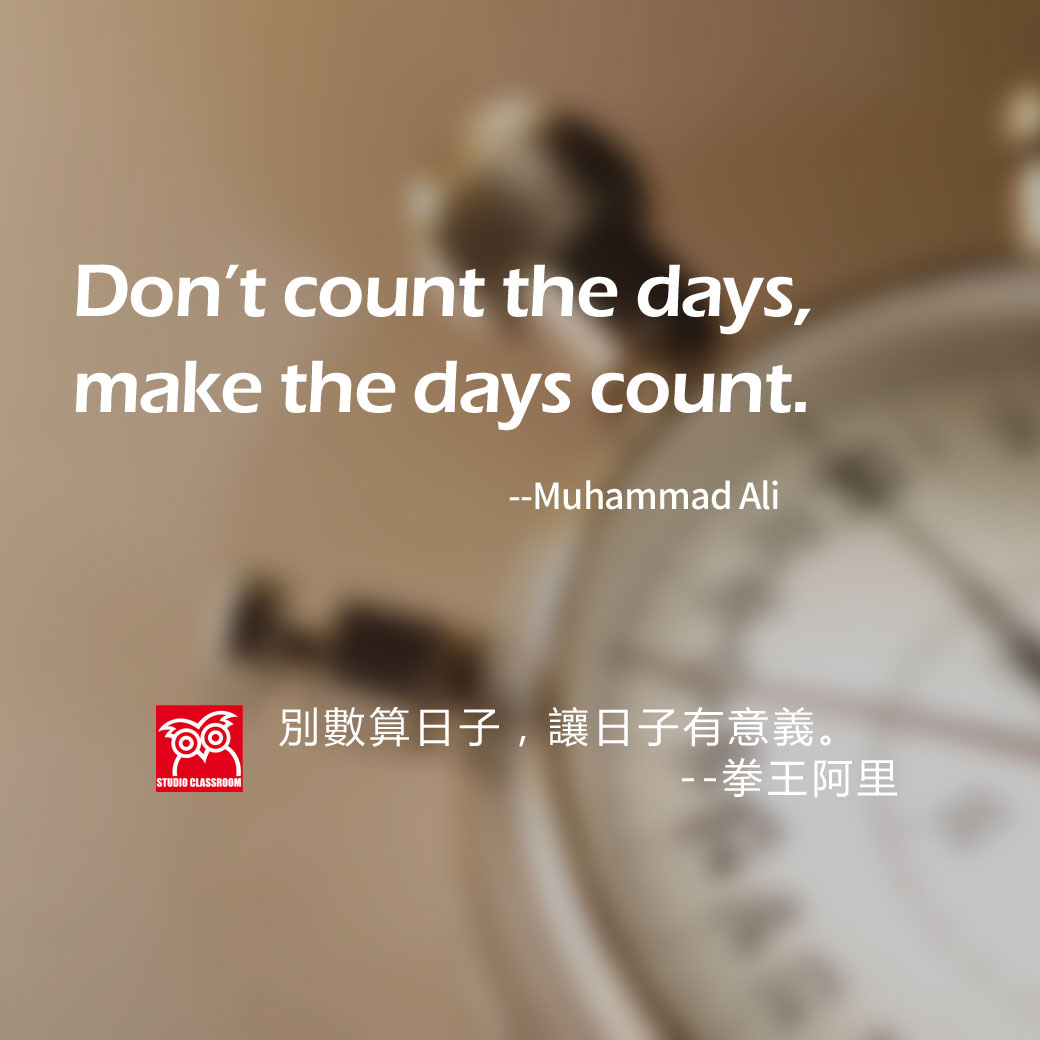 Don't count the days, make the days count.
-Muhammad Ali