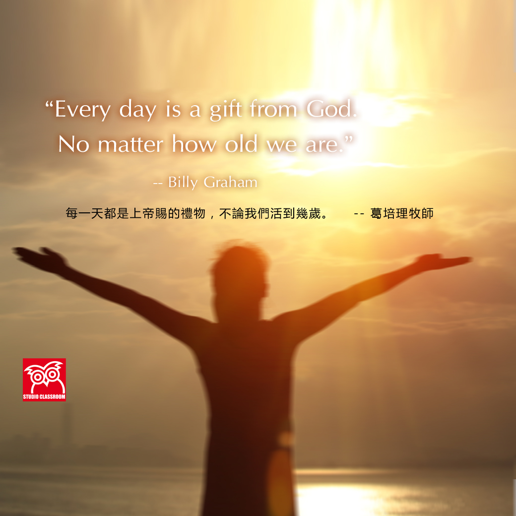 Every day is a gift from God. No matter how old we are. --Billy Graham