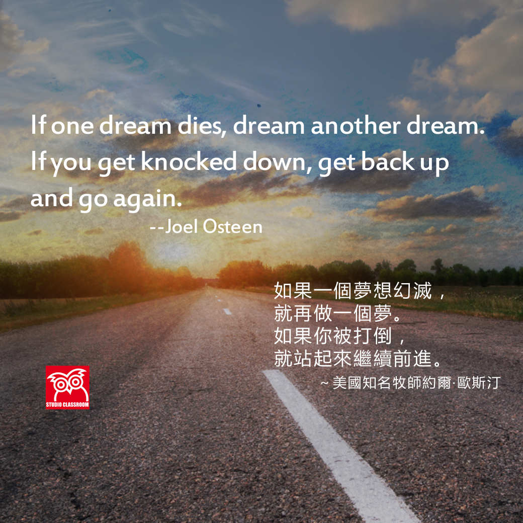 If one dream dies, dream another dream. If you get knocked down, get back up and go again. --Joel Osteen