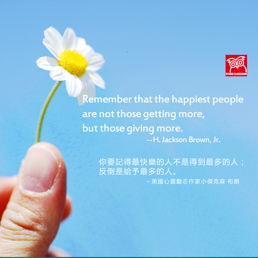 Remember that the happiest people are not those getting more, but those giving more.
--H. Jackson Brown, Jr.