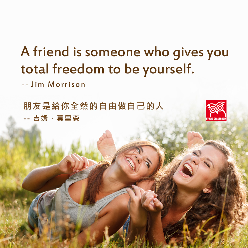 A friend is someone who gives you total freedom to be yourself. --Jim Morrison