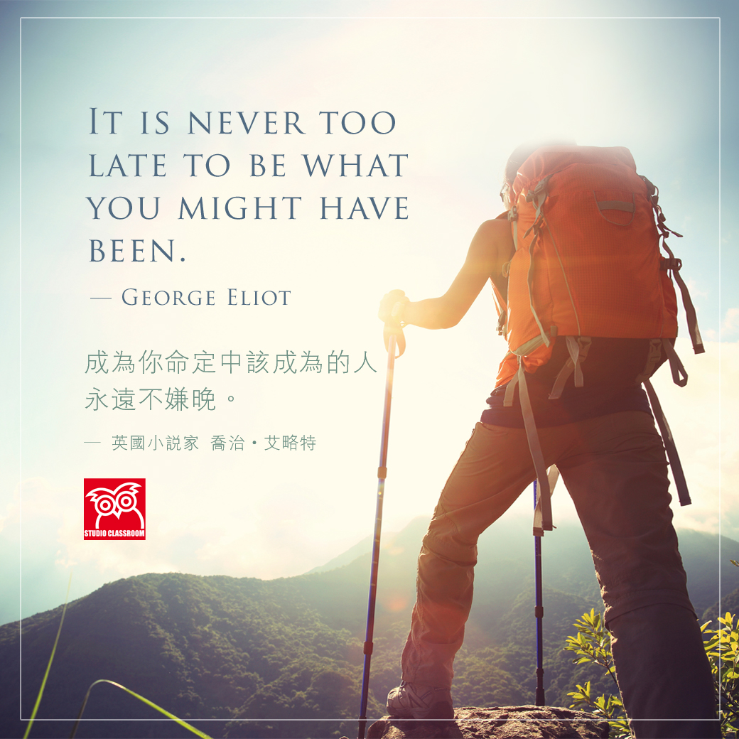 It is never too late to be what you might have been.
― George Eliot