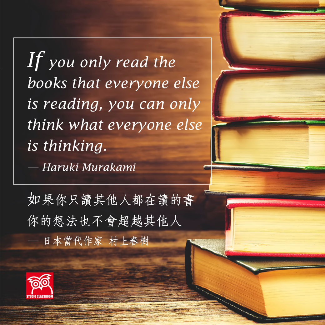If you only read the books that everyone else is reading, you can only think what everyone else is thinking.
― Haruki Murakami
