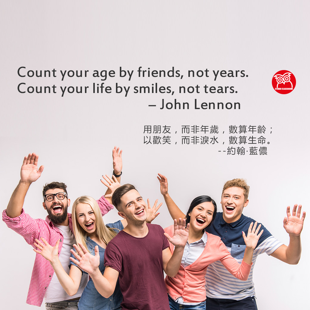 Count your age by friends, not years. Count your life by smiles, not tears. 
― John Lennon