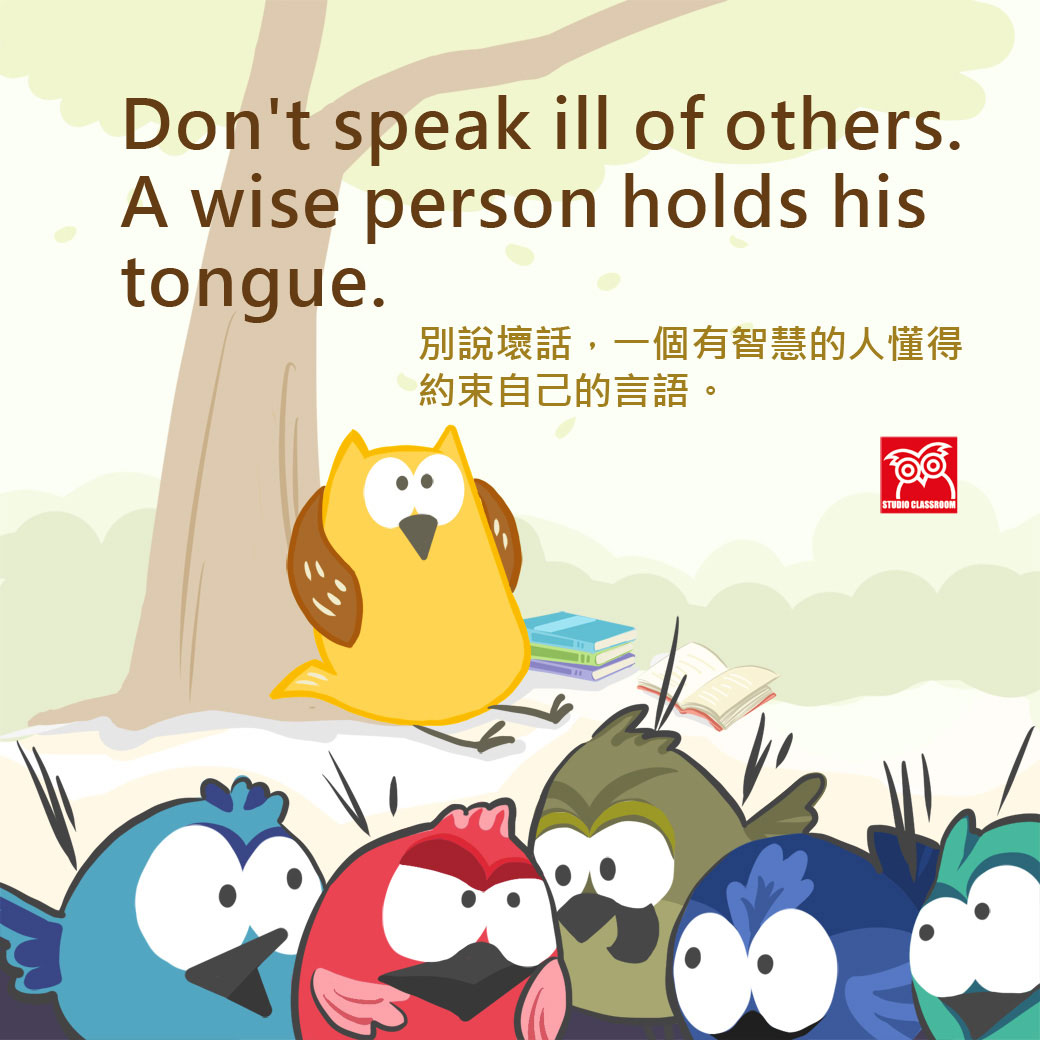 Don’t' speak ill of others. A wise person holds his tongue.