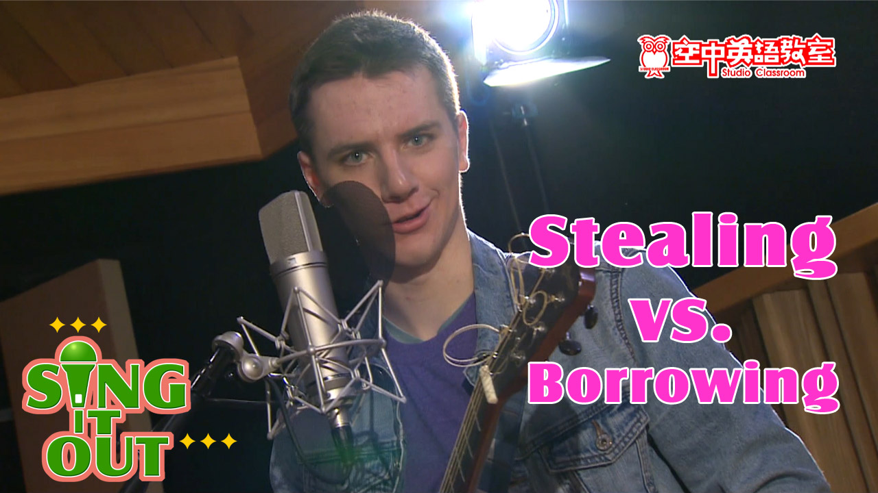 【Sing It Out】Stealing vs. Borrowing