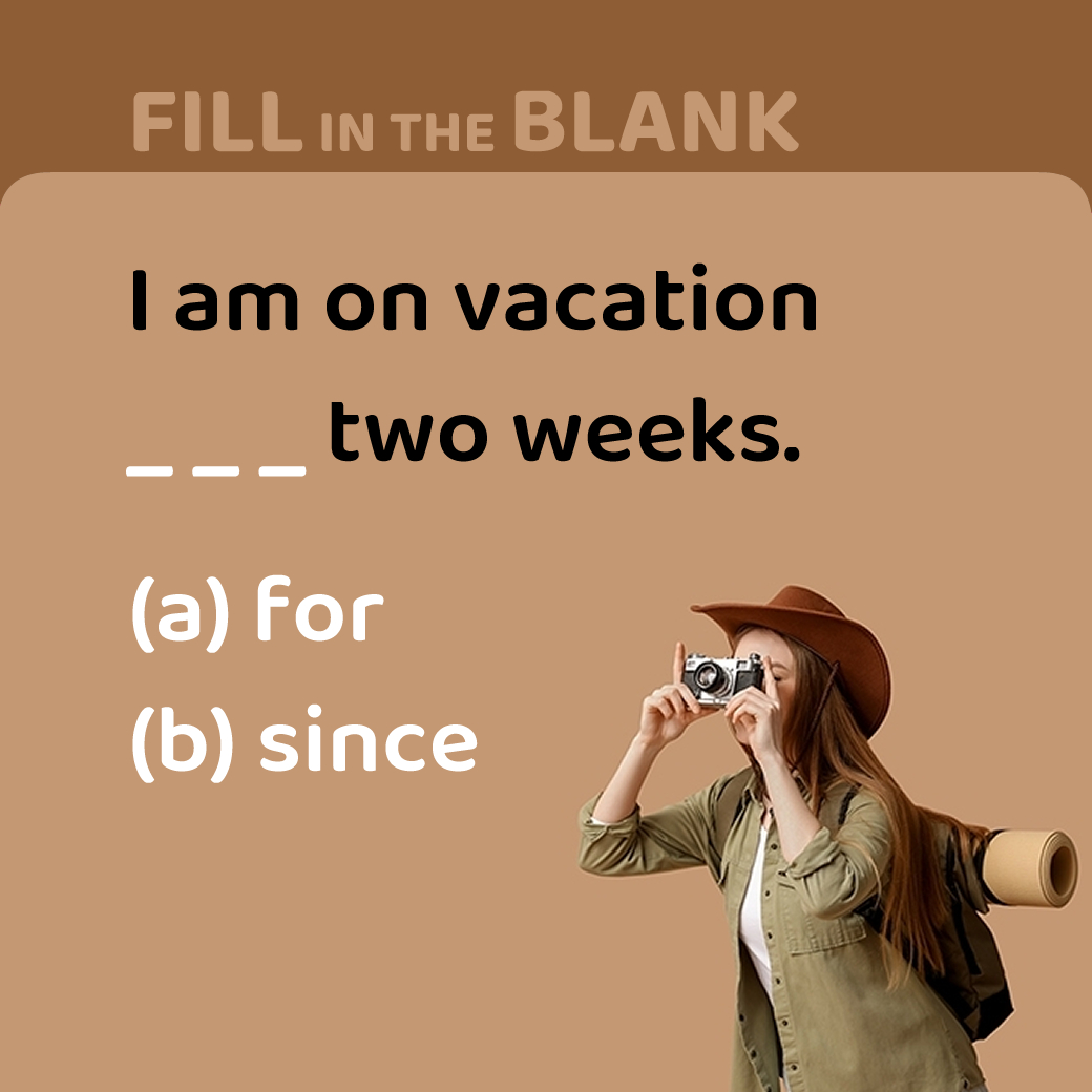 I am on vacation ____ two weeks.