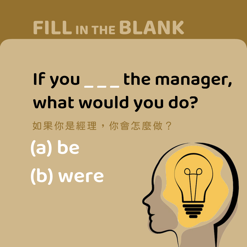 If you ____ the manager, what would you do?
