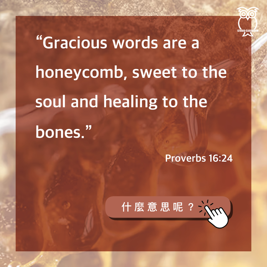 “Gracious words are a honeycomb, sweet to the soul and healing to the bones.” Proverbs 16:24