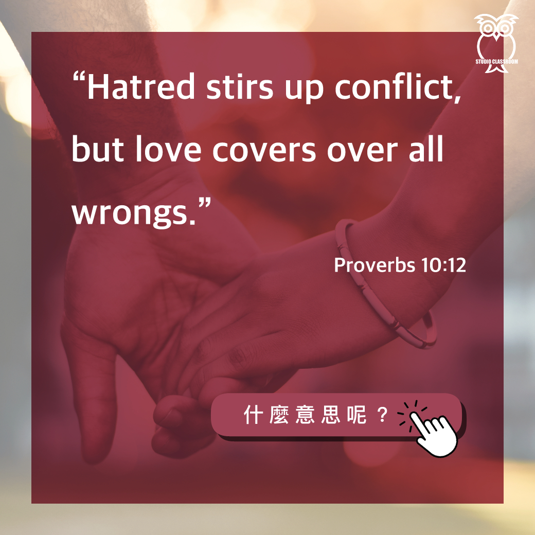 “Hatred stirs up conflict, but love covers over all wrongs.” Proverbs 10:12