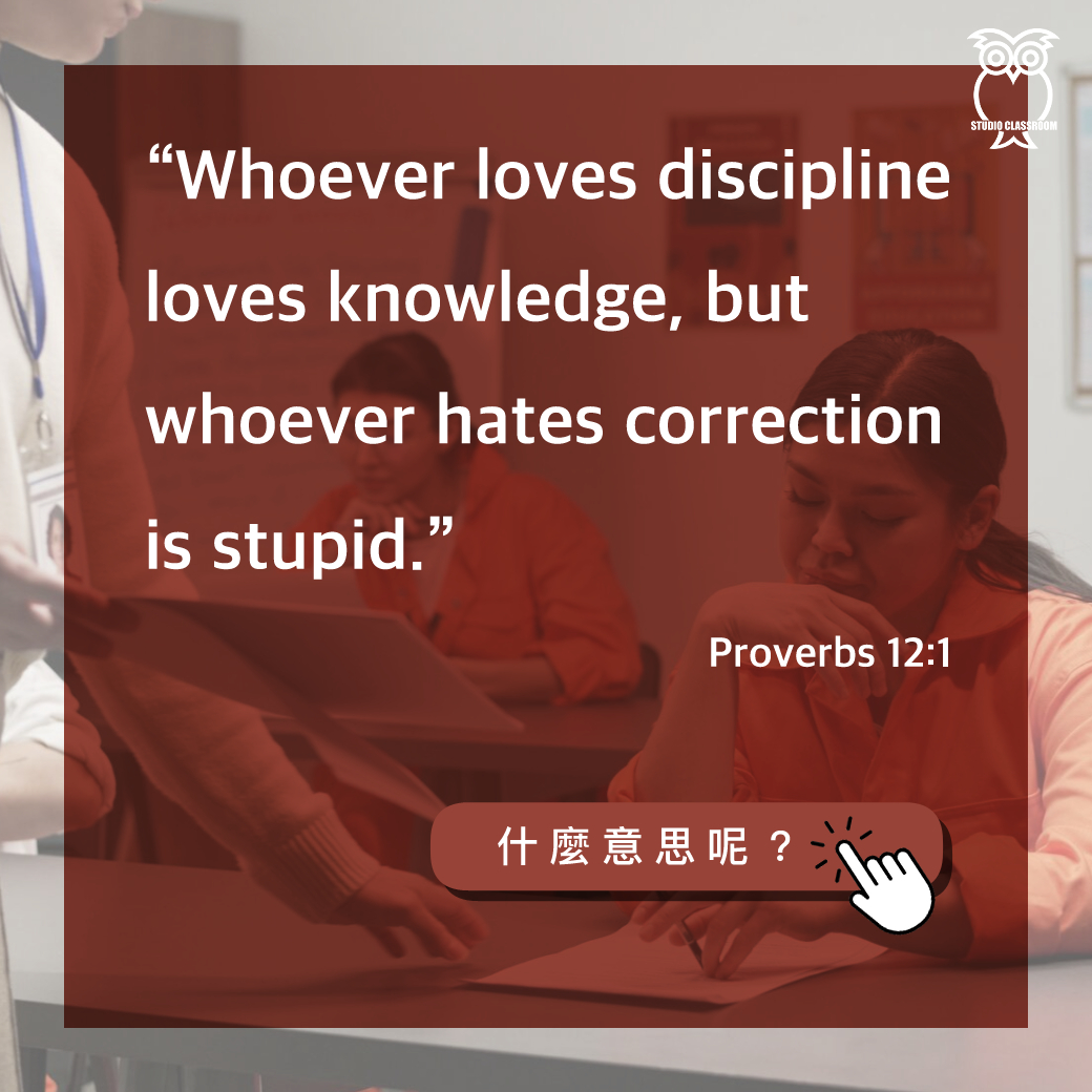 “Whoever loves discipline loves knowledge, but whoever hates correction is stupid.”-Proverbs 12:1