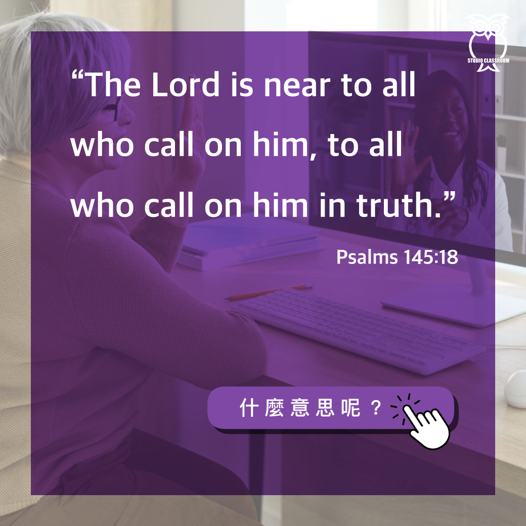 “The Lord is near to all who call on him, to all who call on him in truth.” -Psalms 145:18