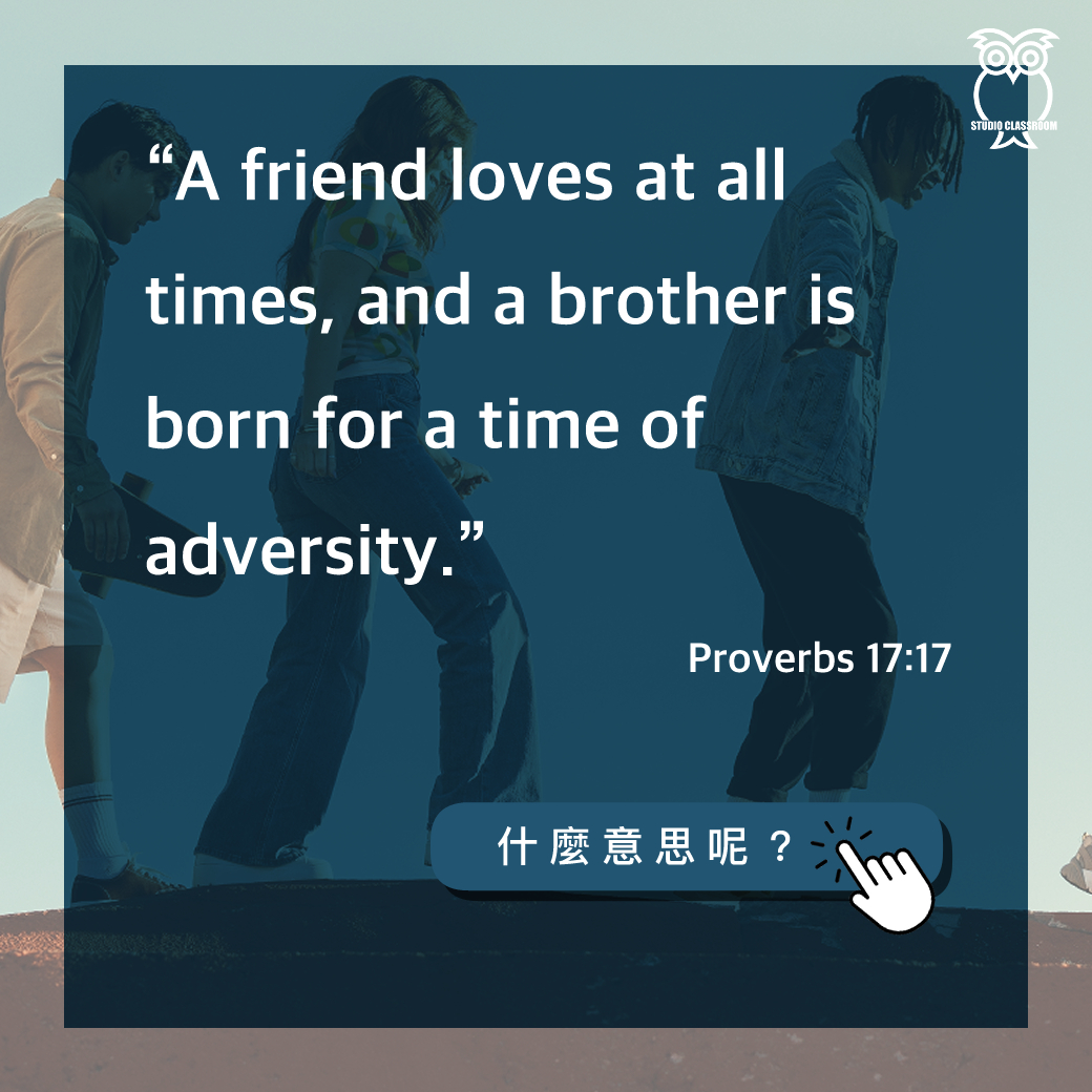 “A friend loves at all times, and a brother is born for a time of adversity.”-Proverbs 17:17
