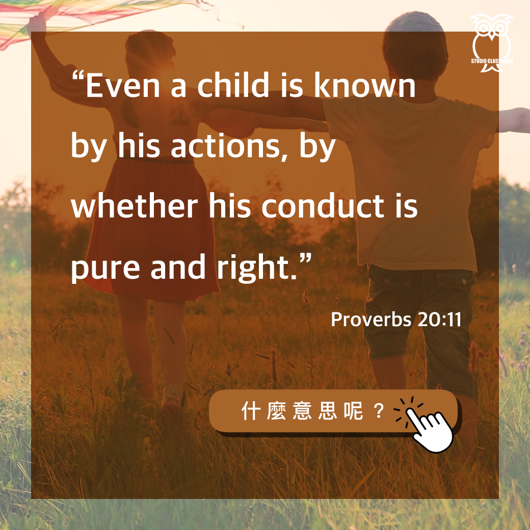 “Even a child is known by his actions, by whether his conduct is pure and right.”-Proverbs 20:11