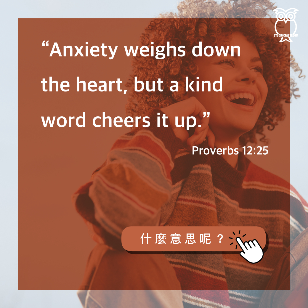 “Anxiety weighs down the heart, but a kind word cheers it up.”-Proverbs 12:25