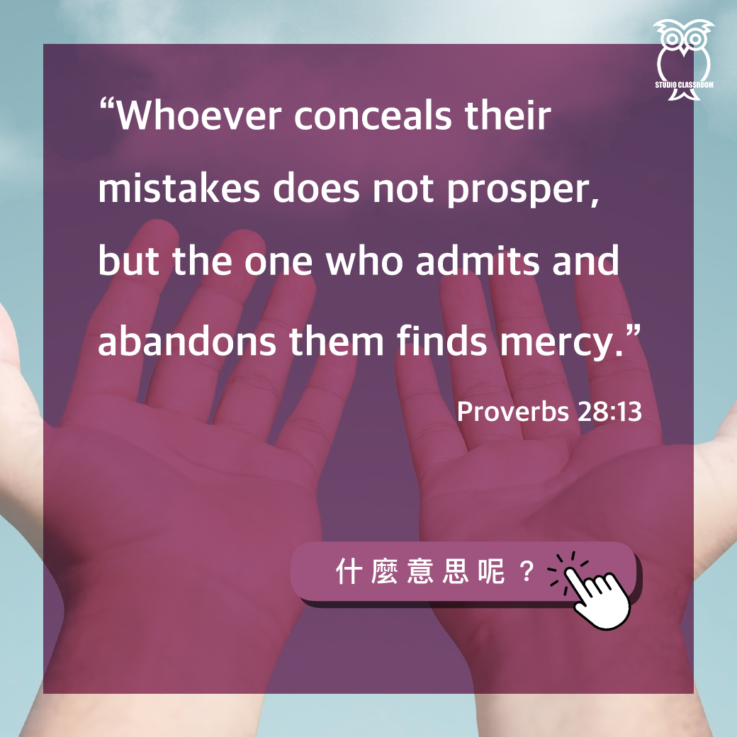 “Whoever conceals their mistakes does not prosper, but the one who admits and abandons them finds mercy.” -Proverbs 28:13