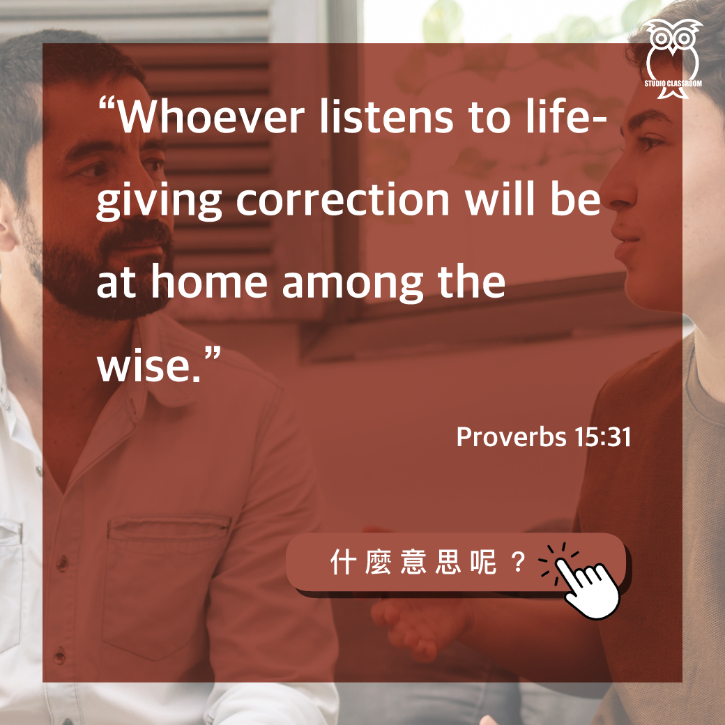“Whoever listens to life-giving correction will be at home among the wise.”-Proverbs 15:31