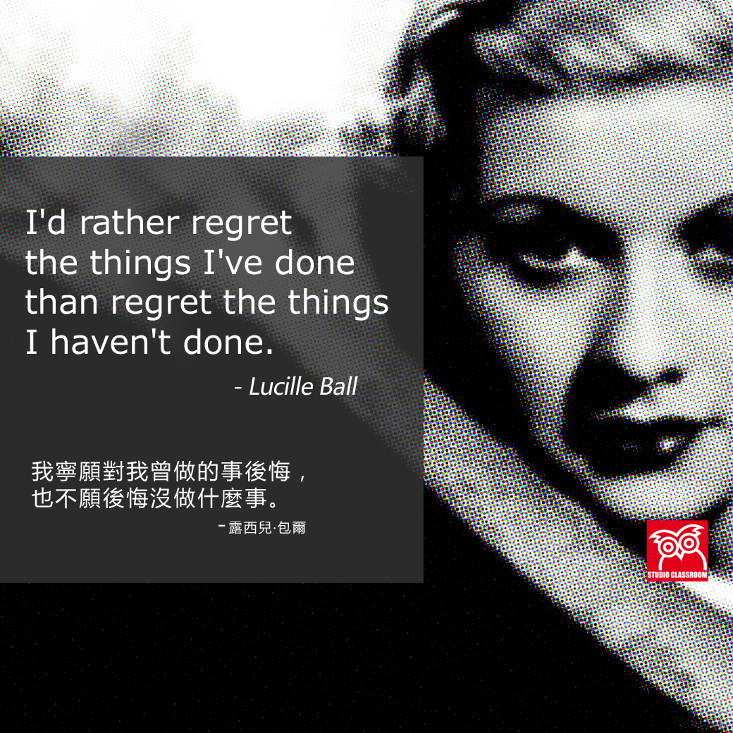 I'd rather regret the things I've done than regret the things I haven't done.
-Lucille Ball
