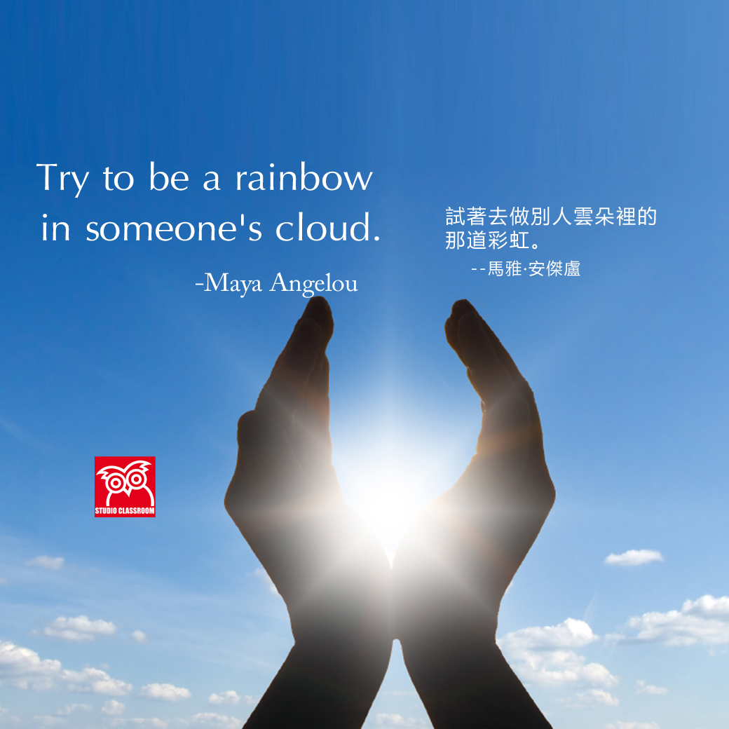 Try to be a rainbow in someone's cloud.
-Maya Angelou