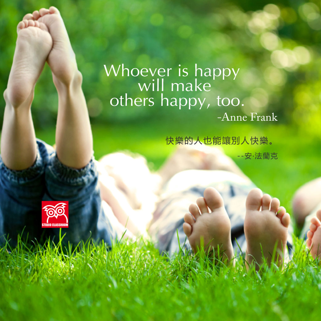 Whoever is happy will make others happy, too.
-Anne Frank