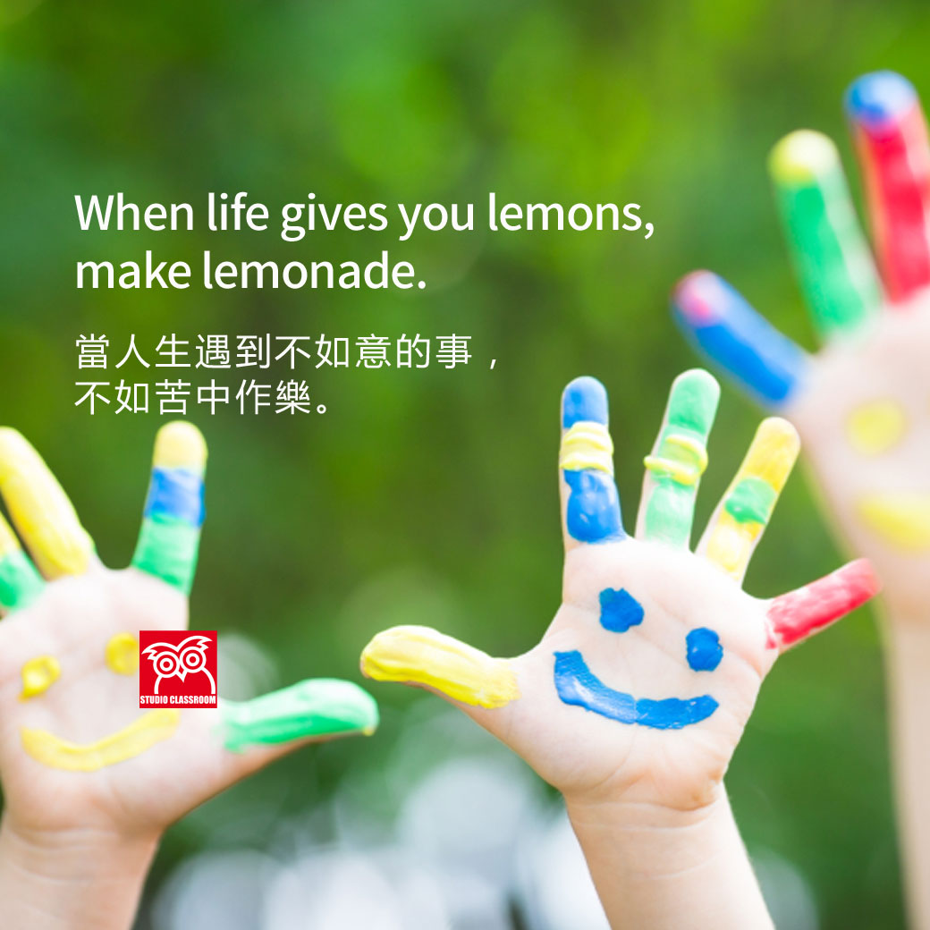 When life gives you lemons, make lemonade.
