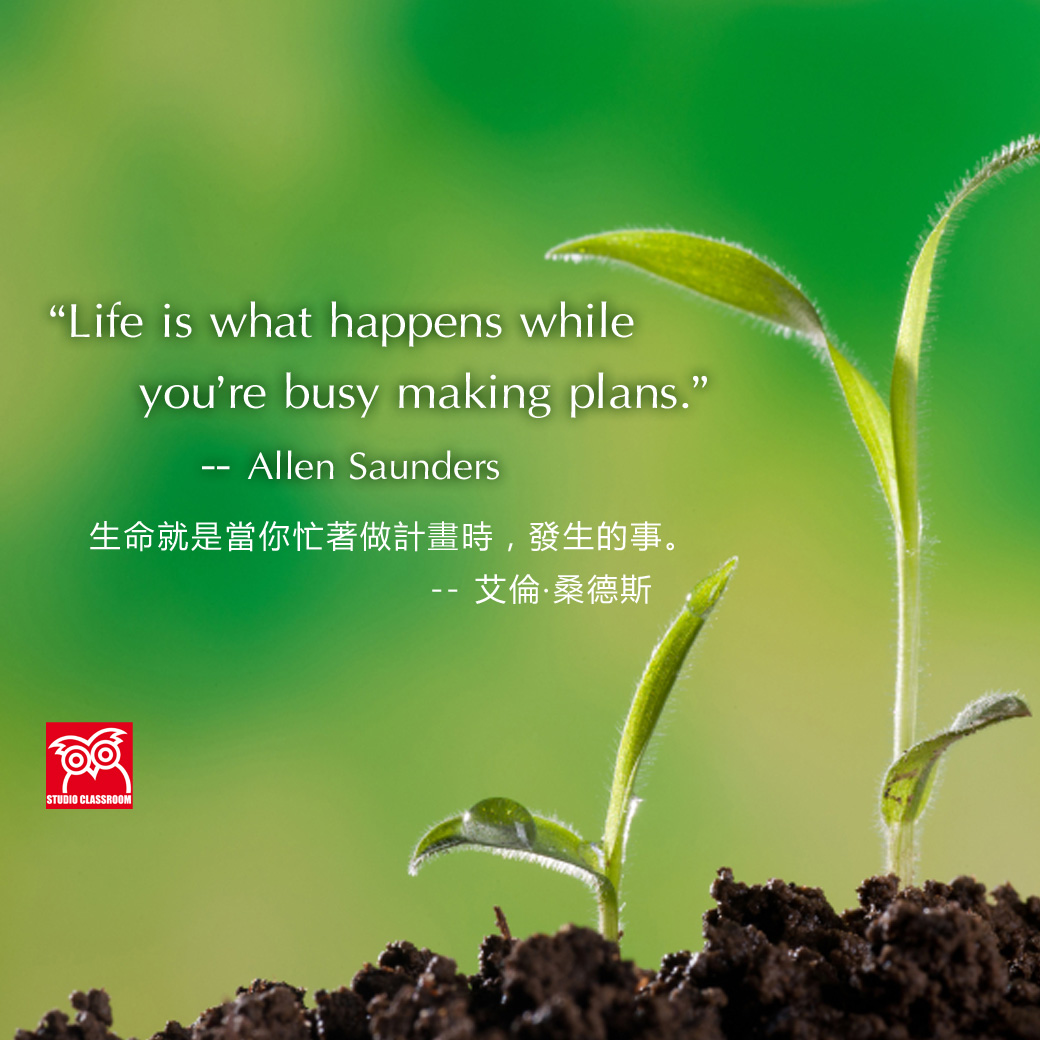 Life is what happens while you're busy making plans. --Allen Saunders
