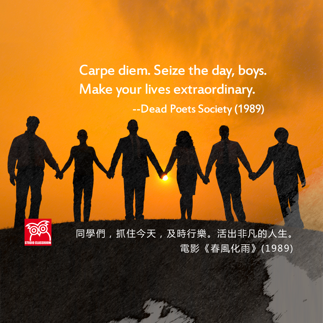 Carpe diem. Seize the day, boys. Make your lives extraordinary.
 --Dead Poets Society (1989)